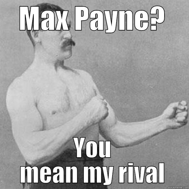 MAX PAYNE? YOU MEAN MY RIVAL overly manly man