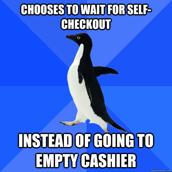 Chooses to wait for Self-Checkout Instead of going to empty cashier  Socially Awkward Penguin