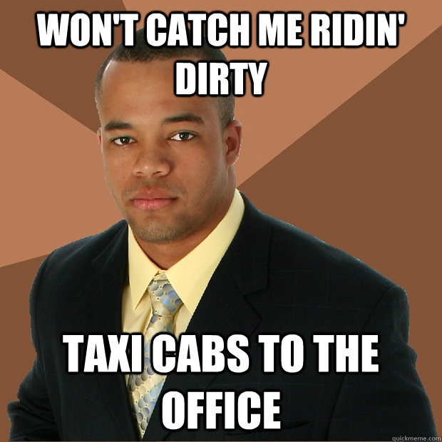 won't catch me ridin' dirty taxi cabs to the office  Successful Black Man