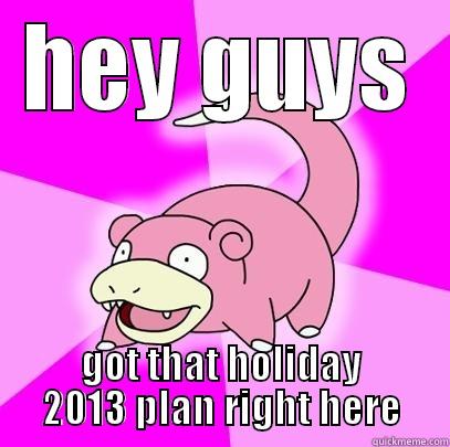 HEY GUYS GOT THAT HOLIDAY 2013 PLAN RIGHT HERE Slowpoke