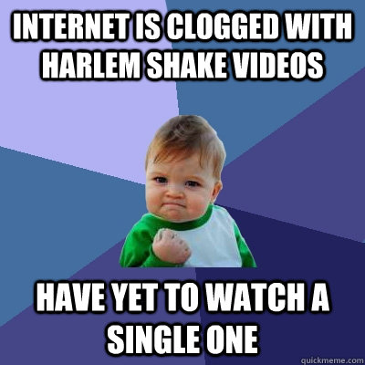 internet is clogged with harlem shake videos Have yet to watch a single one  Success Kid