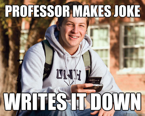 Professor makes joke Writes it down   College Freshman