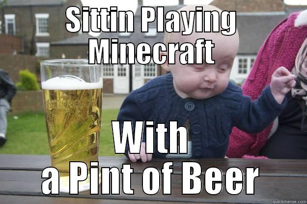 SITTIN PLAYING MINECRAFT WITH A PINT OF BEER drunk baby