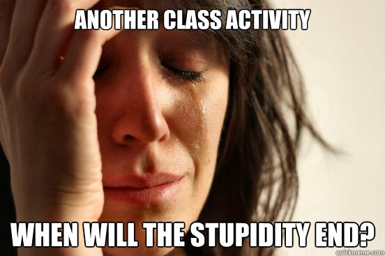 another class activity when will the stupidity end?  First World Problems