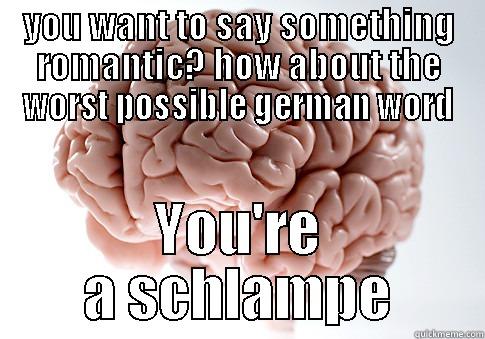 YOU WANT TO SAY SOMETHING ROMANTIC? HOW ABOUT THE WORST POSSIBLE GERMAN WORD YOU'RE A SCHLAMPE Scumbag Brain