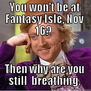 YOU WON'T BE AT FANTASY ISLE, NOV 16?  THEN WHY ARE YOU STILL  BREATHING. Condescending Wonka