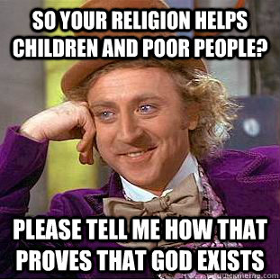 So your religion helps children and poor people? Please tell me how that proves that god exists - So your religion helps children and poor people? Please tell me how that proves that god exists  Condescending Wonka