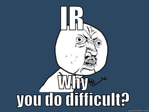 IR WHY YOU DO DIFFICULT? Y U No