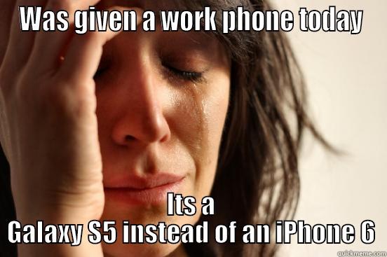 WAS GIVEN A WORK PHONE TODAY ITS A GALAXY S5 INSTEAD OF AN IPHONE 6 First World Problems