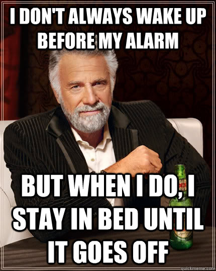 I don't always wake up before my alarm but when I do, i stay in bed until it goes off  The Most Interesting Man In The World