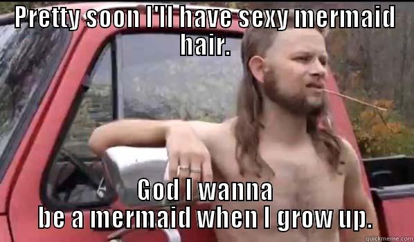PRETTY SOON I'LL HAVE SEXY MERMAID HAIR. GOD I WANNA BE A MERMAID WHEN I GROW UP. Almost Politically Correct Redneck