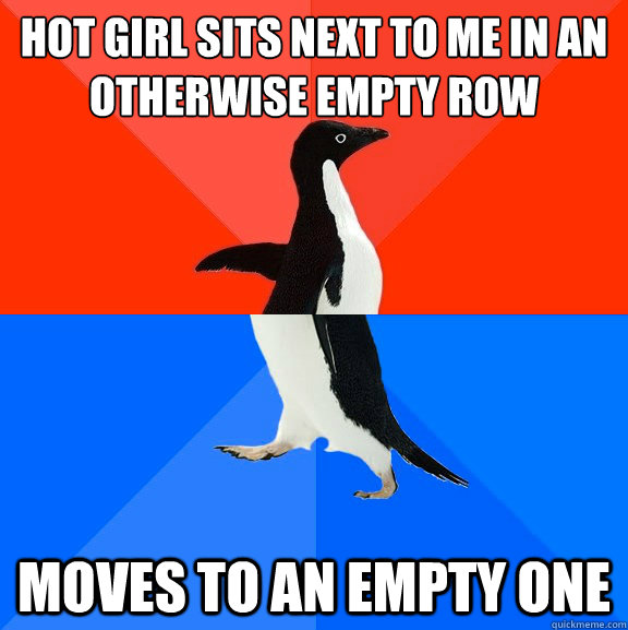 Hot girl sits next to me in an otherwise empty row Moves to an empty one  Socially Awesome Awkward Penguin