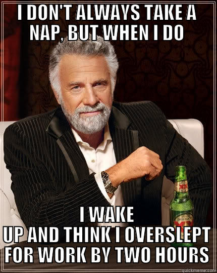 I DON'T ALWAYS TAKE A NAP, BUT WHEN I DO I WAKE UP AND THINK I OVERSLEPT FOR WORK BY TWO HOURS The Most Interesting Man In The World