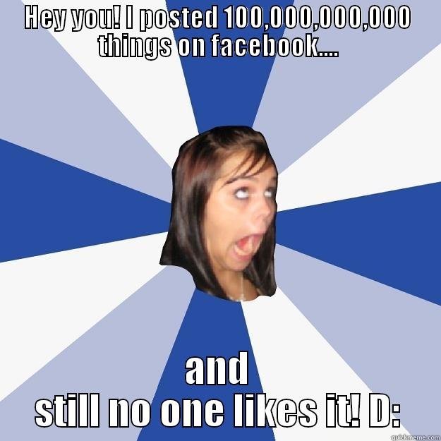 HEY YOU! I POSTED 100,000,000,000 THINGS ON FACEBOOK.... AND STILL NO ONE LIKES IT! D: Annoying Facebook Girl