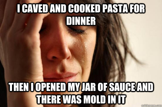 i caved and cooked pasta for dinner then i opened my jar of sauce and there was mold in it  First World Problems