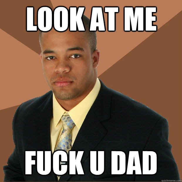 look at me fuck u dad  Successful Black Man