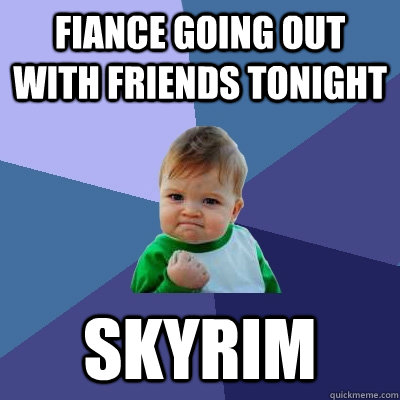 Fiance going out with friends tonight SKYRIM  Success Kid