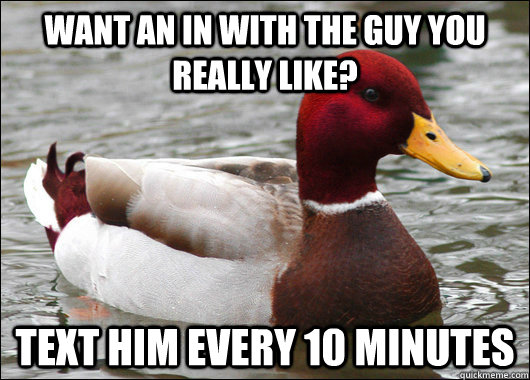 Want an in with the guy you really like? Text him every 10 minutes  Malicious Advice Mallard