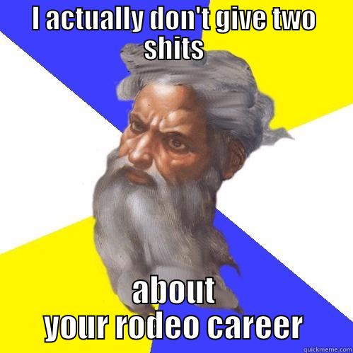 I ACTUALLY DON'T GIVE TWO SHITS ABOUT YOUR RODEO CAREER Advice God