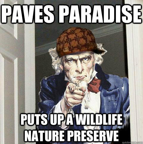 Paves paradise puts up a wildlife nature preserve  Scumbag Uncle Sam