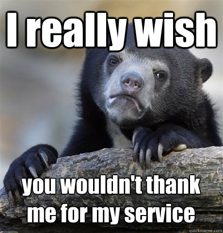 I really wish you wouldn't thank me for my service  Confession Bear