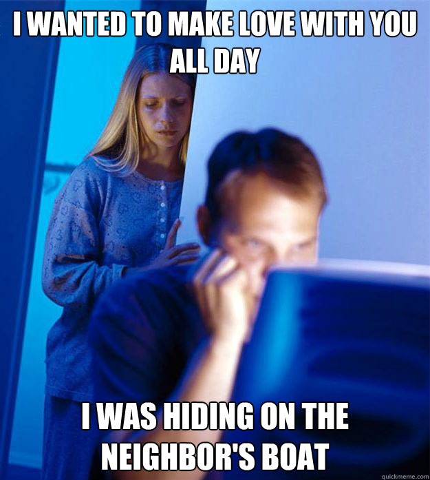 I wanted to make love with you all day I was hiding on the neighbor's boat  Redditors Wife