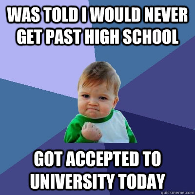 Was told i would never get past high school Got accepted to university today  Success Kid