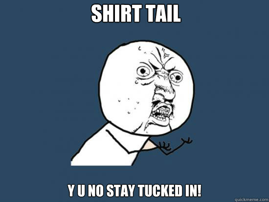 Shirt tail Y U NO Stay tucked in! - Shirt tail Y U NO Stay tucked in!  nicki minaj y u no guy