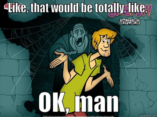 LIKE, THAT WOULD BE TOTALLY, LIKE,  OK, MAN Irrational Shaggy