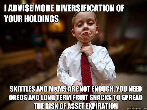 I advise more diversification of your holdings Skittles and M&Ms are not enough, you need oreos and long term fruit snacks to spread the risk of asset expiration - I advise more diversification of your holdings Skittles and M&Ms are not enough, you need oreos and long term fruit snacks to spread the risk of asset expiration  Financial Advisor Kid