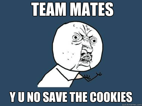 TEAM MATEs y u no save the cookies  Y U No