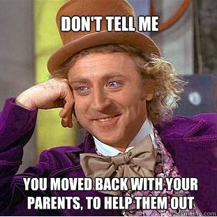 DON'T TELL ME YOU MOVED BACK WITH YOUR PARENTS, TO HELP THEM OUT  Willy Wonka Meme