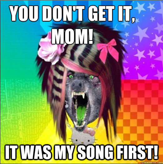 YOU DON'T GET IT, MOM! IT WAS MY SONG FIRST! - YOU DON'T GET IT, MOM! IT WAS MY SONG FIRST!  Scene Wolf