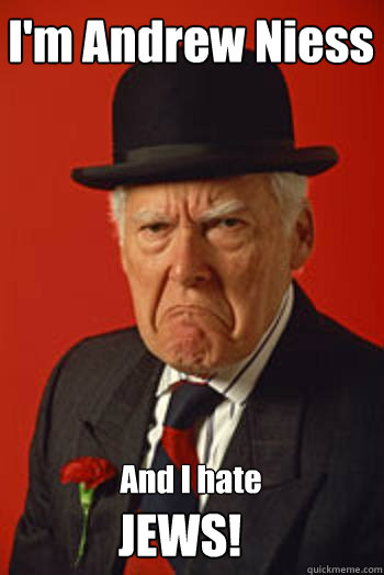 I'm Andrew Niess And I hate JEWS!  Pissed old guy