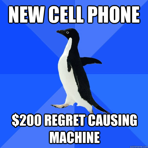New cell phone $200 regret causing machine - New cell phone $200 regret causing machine  Socially Awkward Penguin