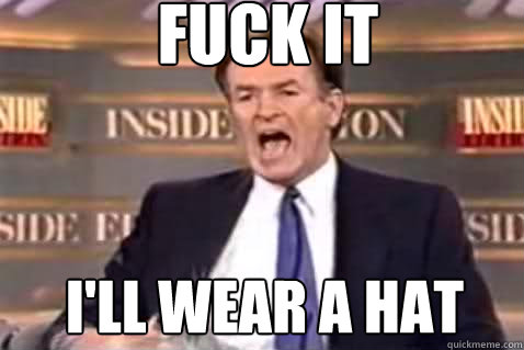 fuck it I'll wear a hat  Fuck It Bill OReilly