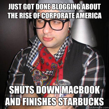 Just got done blogging about the rise of corporate America Shuts down macbook and finishes starbucks  