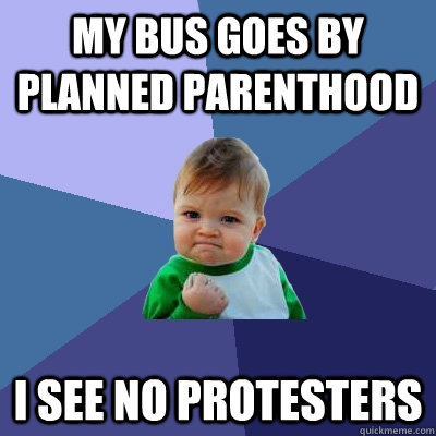 my bus goes by planned parenthood i see no protesters  Success Kid