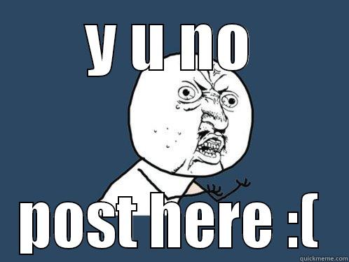 Y U NO POST HERE :( Y U No