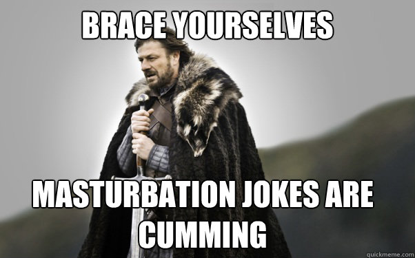 BRACE YOURSELVES Masturbation jokes are cumming  - BRACE YOURSELVES Masturbation jokes are cumming   Ned Stark