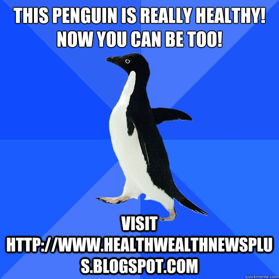 This penguin is really healthy!
Now you can be too!
 visit http://www.healthwealthnewsplus.blogspot.com  Socially Awkward Penguin