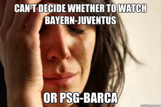 Can't decide whether to watch  Bayern-Juventus  Or PSG-BARCA  First World Problems