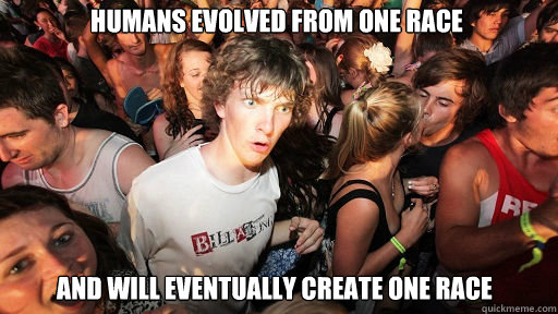 Humans evolved from one race and will eventually create one race  Sudden Clarity Clarence