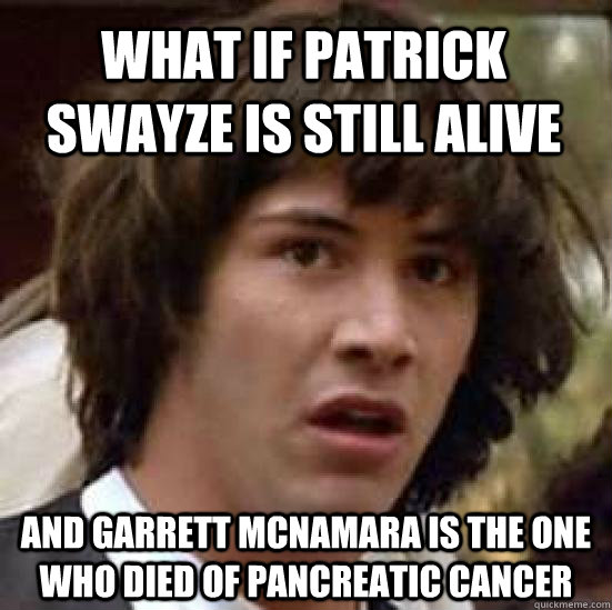 What if Patrick Swayze is still alive And garrett mcnamara is the one who died of pancreatic cancer  conspiracy keanu
