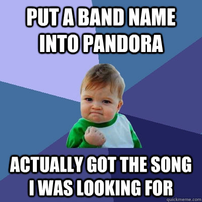 Put a band name into Pandora actually got the song i was looking for  Success Kid