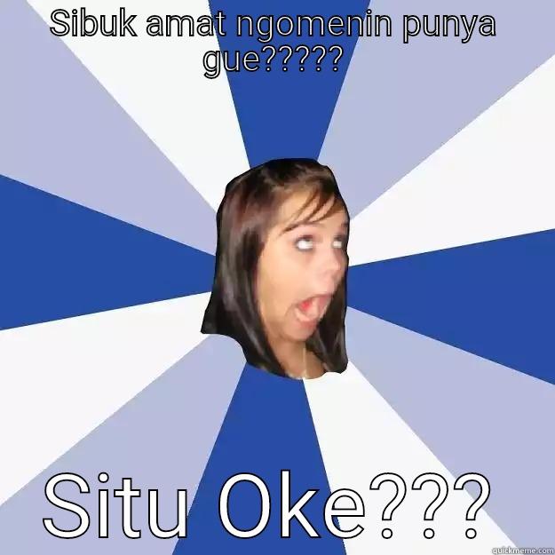 Sok oke - SIBUK AMAT NGOMENIN PUNYA GUE????? SITU OKE??? Annoying Facebook Girl