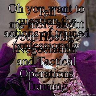 OH YOU WANT TO QUESTION THE ACTIONS OF TRAINED PROFESSIONALS  TELL ME MORE ABOUT YOUR HOSTAGE NEGOCIATION AND TACTICAL OPERATIONS TRAINING Condescending Wonka