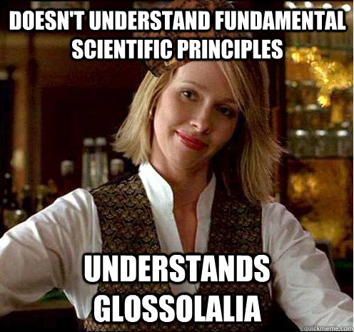 Doesn't understand fundamental scientific principles Understands glossolalia  Scumbag Christian Girl