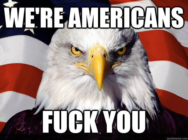 We're Americans Fuck you  One-up America