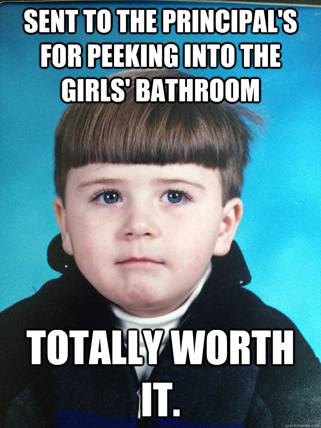 Sent to the Principal's for peeking into the girls' bathroom totally worth it.  Dont Cry Davie